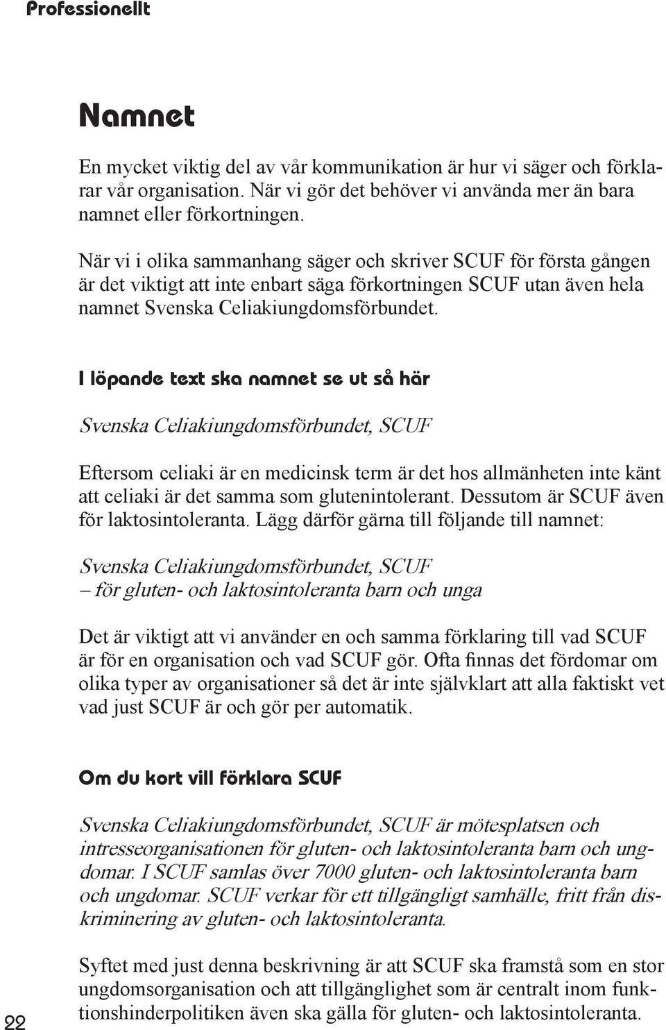 I löpande text ska namnet se ut så här Svenska Celiakiungdomsförbundet, SCUF Eftersom celiaki är en medicinsk term är det hos allmänheten inte känt att celiaki är det samma som glutenintolerant.