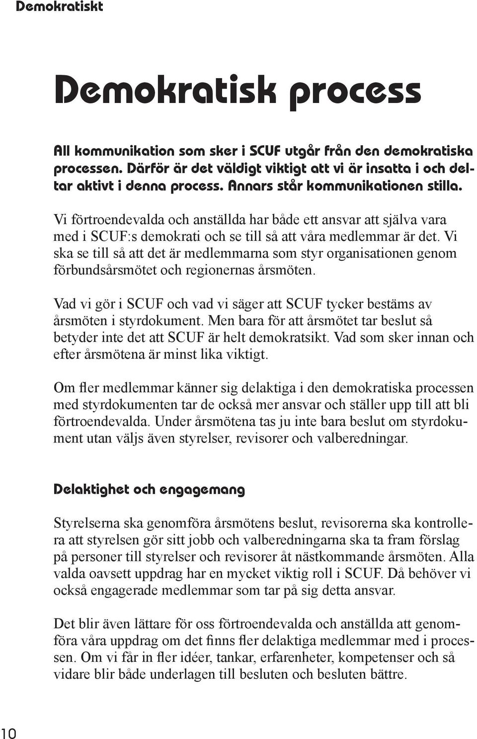 Vi ska se till så att det är medlemmarna som styr organisationen genom förbundsårsmötet och regionernas årsmöten. Vad vi gör i SCUF och vad vi säger att SCUF tycker bestäms av årsmöten i styrdokument.