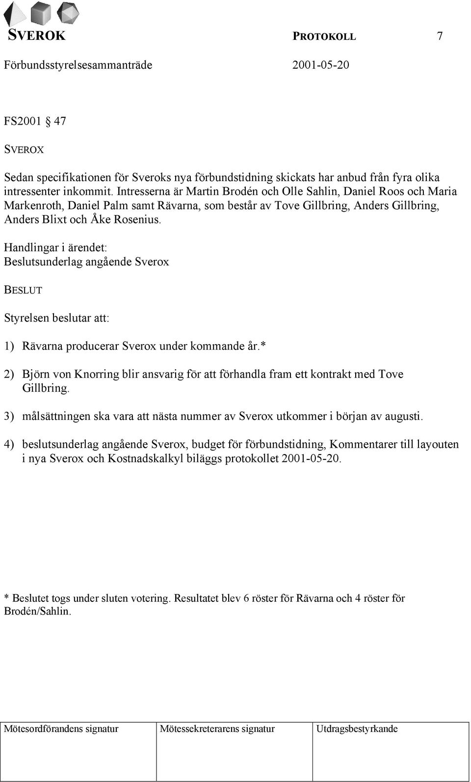 Handlingar i ärendet: Beslutsunderlag angående Sverox BESLUT Styrelsen beslutar att: 1) Rävarna producerar Sverox under kommande år.