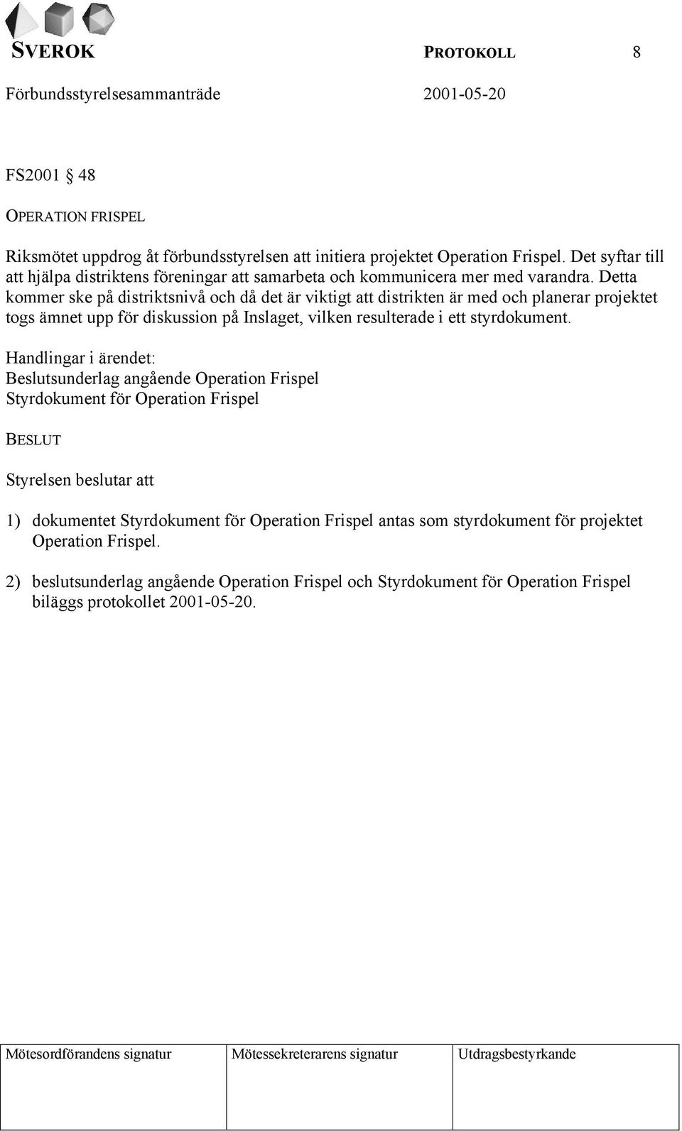 Detta kommer ske på distriktsnivå och då det är viktigt att distrikten är med och planerar projektet togs ämnet upp för diskussion på Inslaget, vilken resulterade i ett styrdokument.