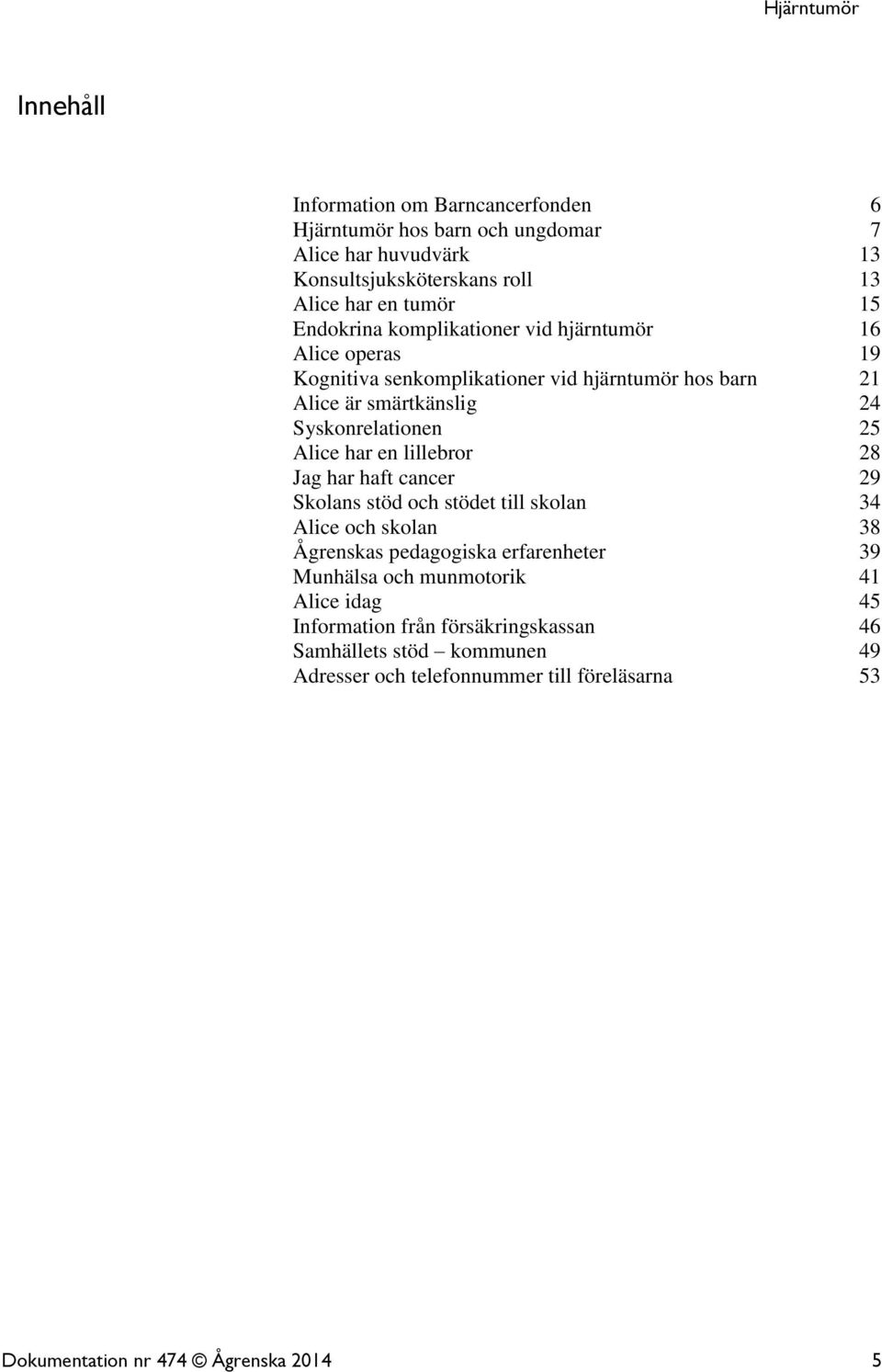 Alice har en lillebror 28 Jag har haft cancer 29 Skolans stöd och stödet till skolan 34 Alice och skolan 38 Ågrenskas pedagogiska erfarenheter 39 Munhälsa och