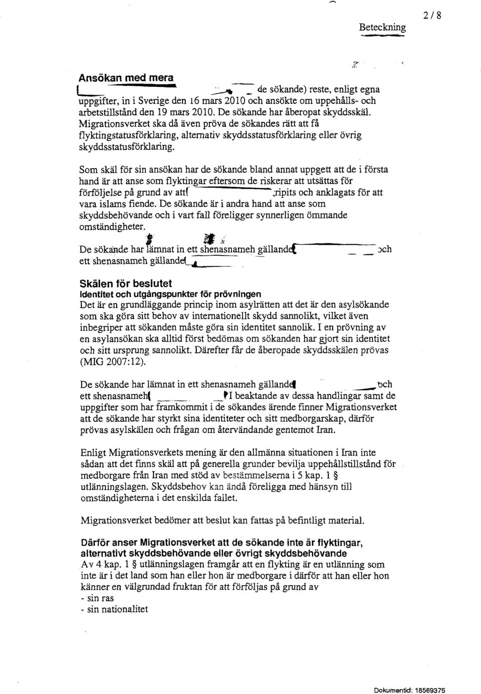 Som skäl för sin ansökan har de sökande bland annat uppgett att de i första hand är att anse som flyktingar eftersom de riskerar att utsättas för förföljelse på grund av att( ~~ " gripits och