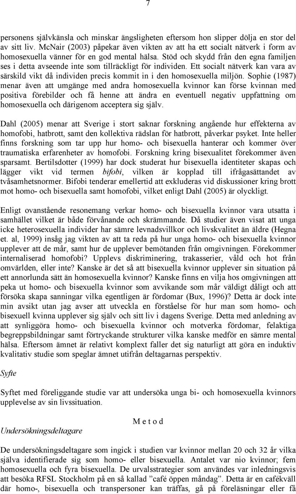 Stöd och skydd från den egna familjen ses i detta avseende inte som tillräckligt för individen. Ett socialt nätverk kan vara av särskild vikt då individen precis kommit in i den homosexuella miljön.