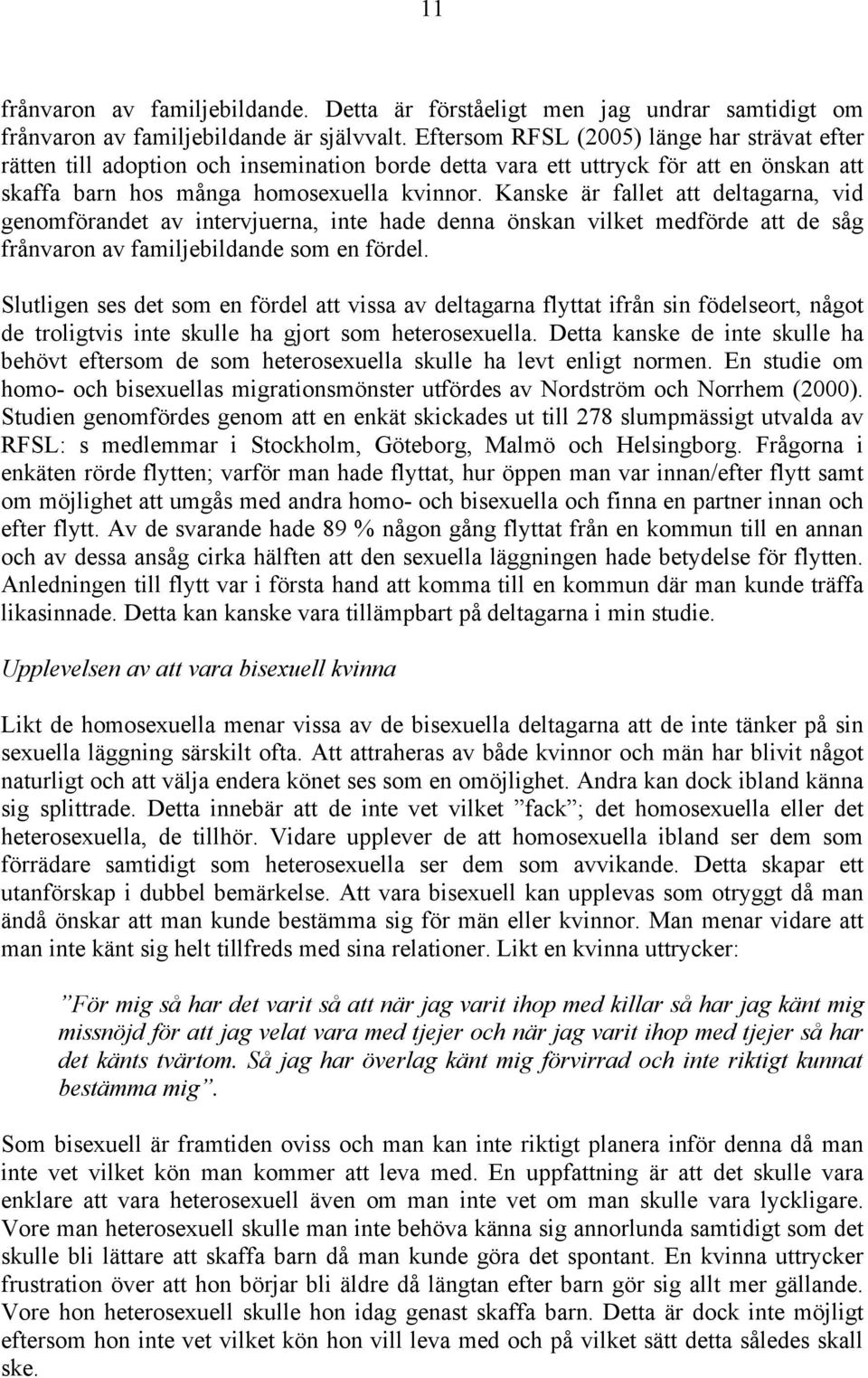 Kanske är fallet att deltagarna, vid genomförandet av intervjuerna, inte hade denna önskan vilket medförde att de såg frånvaron av familjebildande som en fördel.