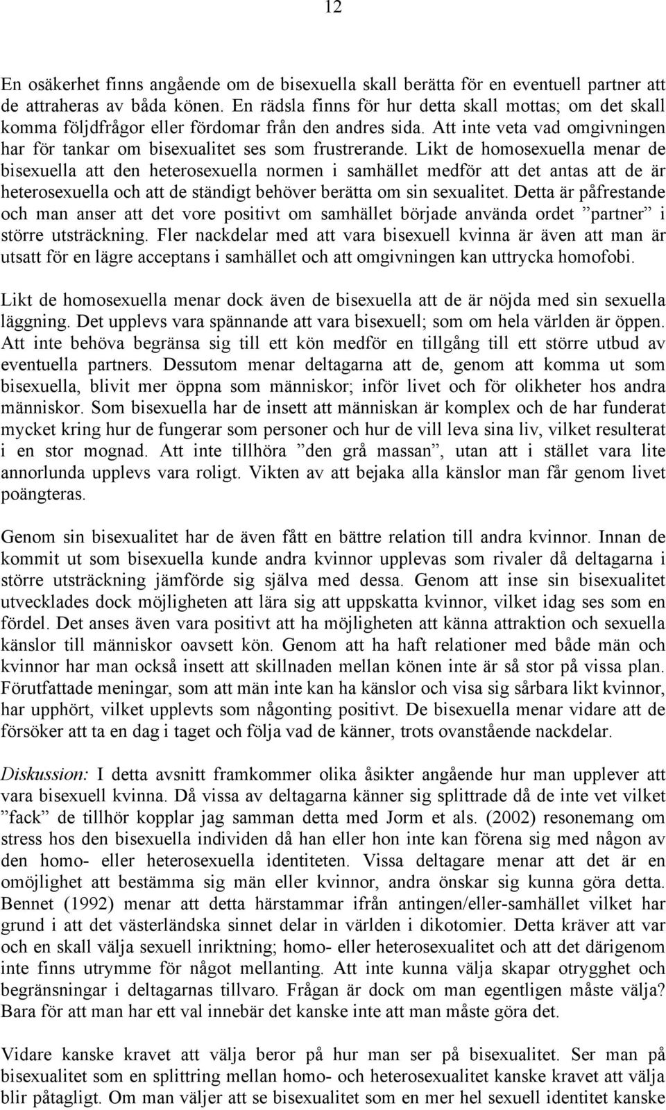 Likt de homosexuella menar de bisexuella att den heterosexuella normen i samhället medför att det antas att de är heterosexuella och att de ständigt behöver berätta om sin sexualitet.