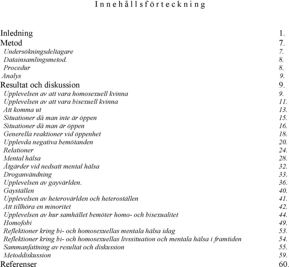 Generella reaktioner vid öppenhet 18. Upplevda negativa bemötanden 20. Relationer 24. Mental hälsa 28. Åtgärder vid nedsatt mental hälsa 32. Droganvändning 33. Upplevelsen av gayvärlden. 36.