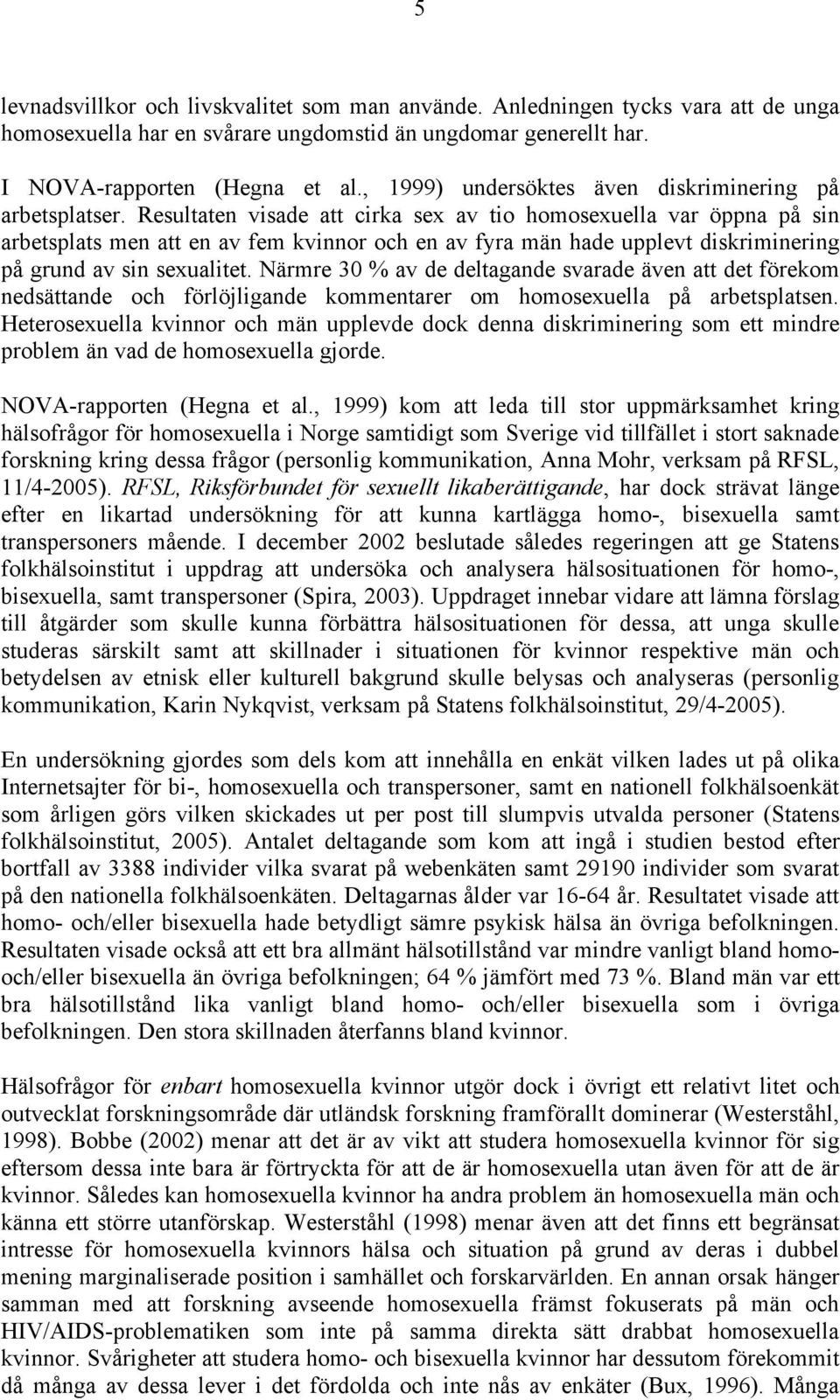 Resultaten visade att cirka sex av tio homosexuella var öppna på sin arbetsplats men att en av fem kvinnor och en av fyra män hade upplevt diskriminering på grund av sin sexualitet.