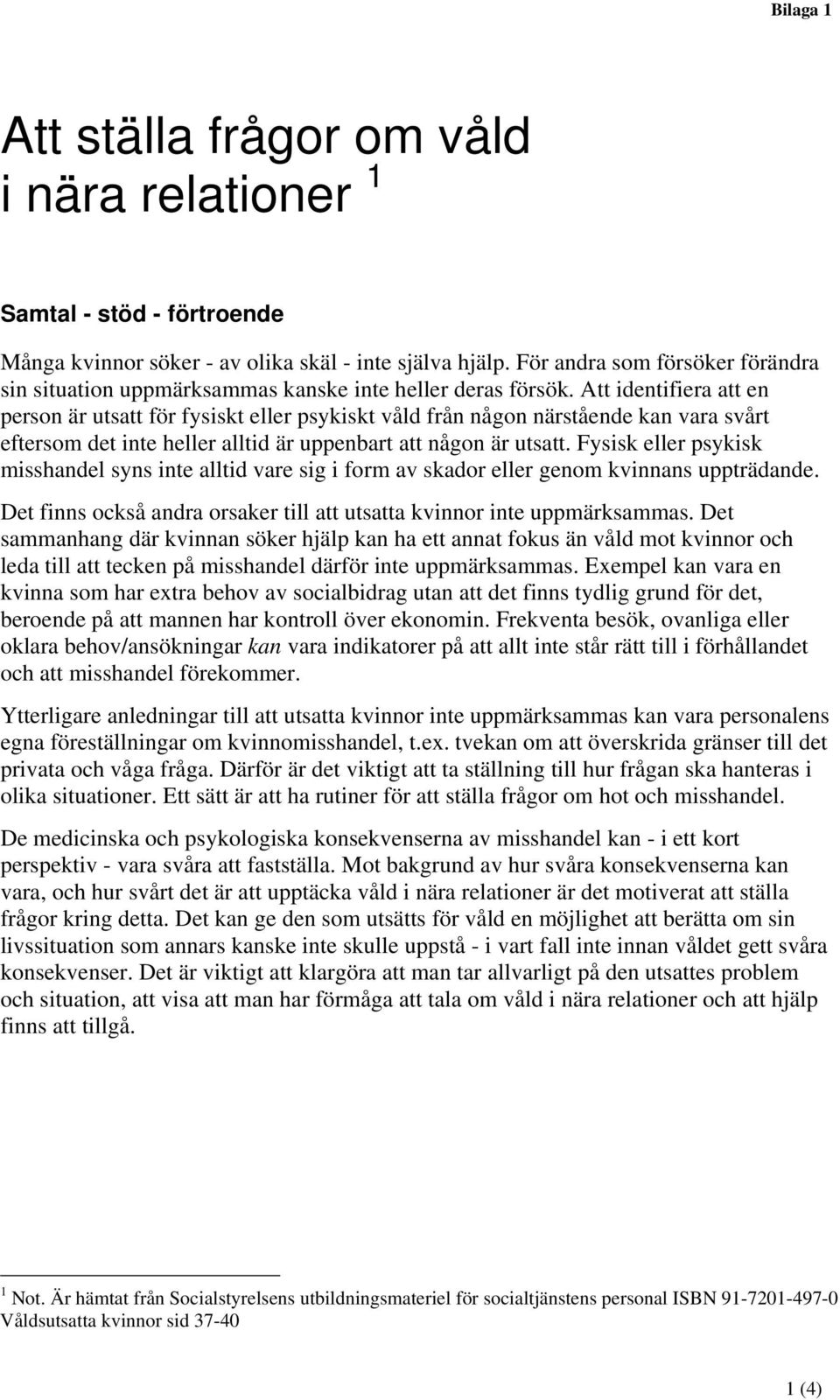 Att identifiera att en person är utsatt för fysiskt eller psykiskt våld från någon närstående kan vara svårt eftersom det inte heller alltid är uppenbart att någon är utsatt.