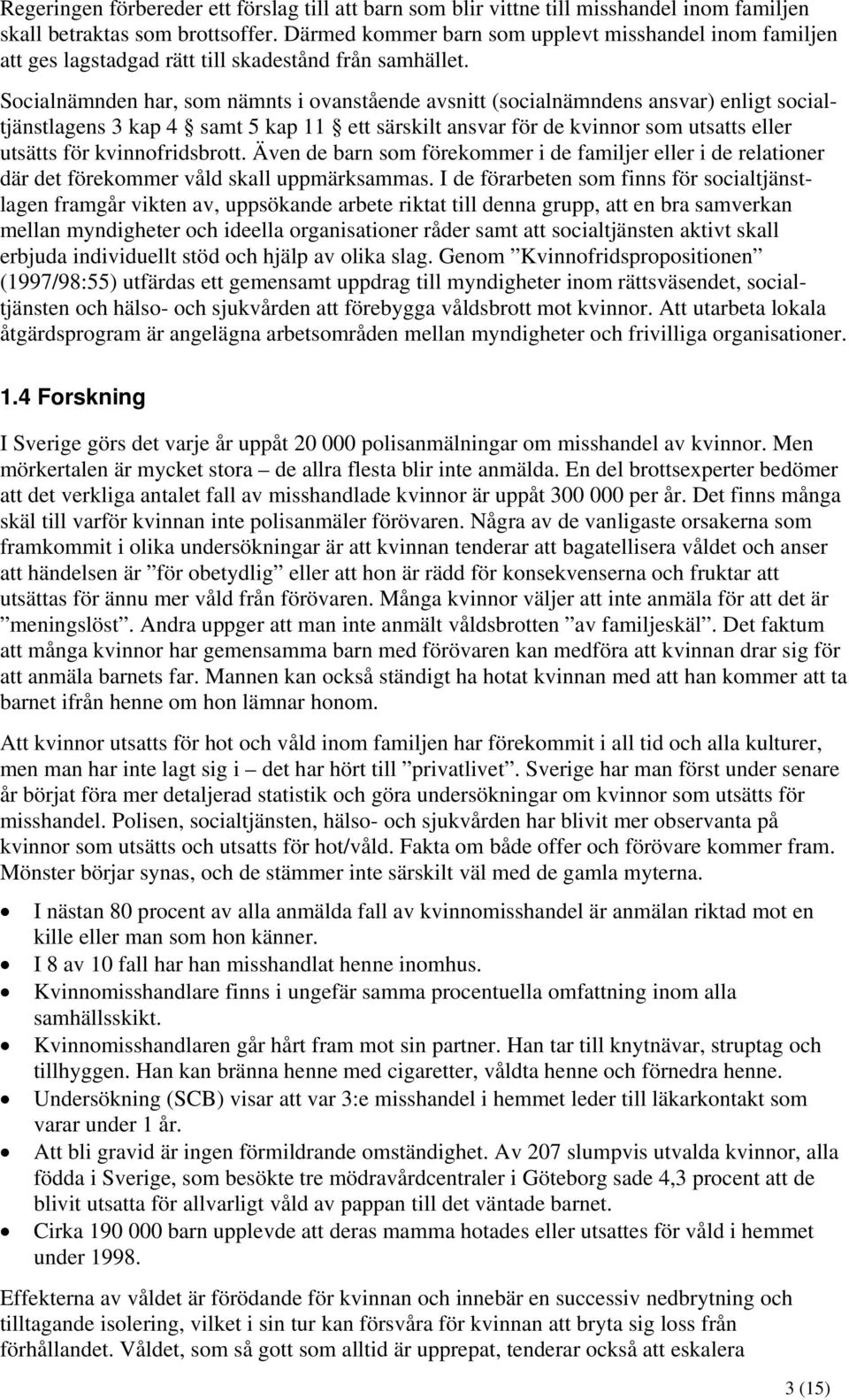 Socialnämnden har, som nämnts i ovanstående avsnitt (socialnämndens ansvar) enligt socialtjänstlagens 3 kap 4 samt 5 kap 11 ett särskilt ansvar för de kvinnor som utsatts eller utsätts för