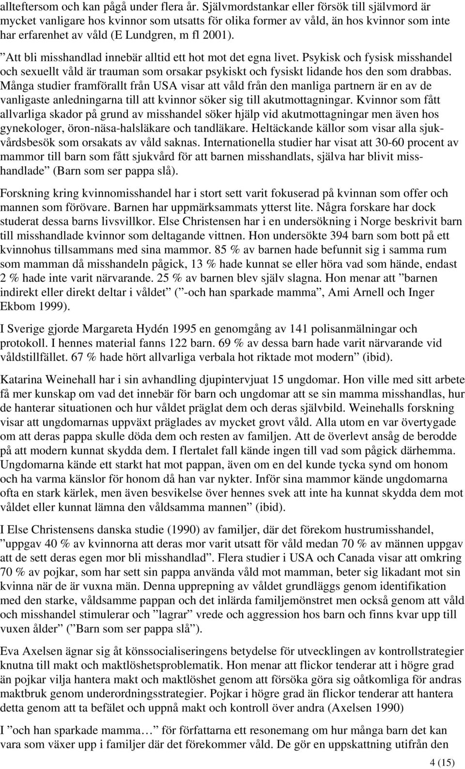 Att bli misshandlad innebär alltid ett hot mot det egna livet. Psykisk och fysisk misshandel och sexuellt våld är trauman som orsakar psykiskt och fysiskt lidande hos den som drabbas.