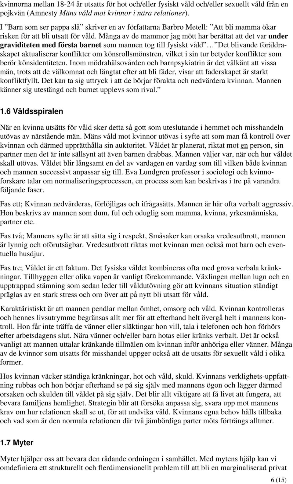 Många av de mammor jag mött har berättat att det var under graviditeten med första barnet som mannen tog till fysiskt våld Det blivande föräldraskapet aktualiserar konflikter om könsrollsmönstren,