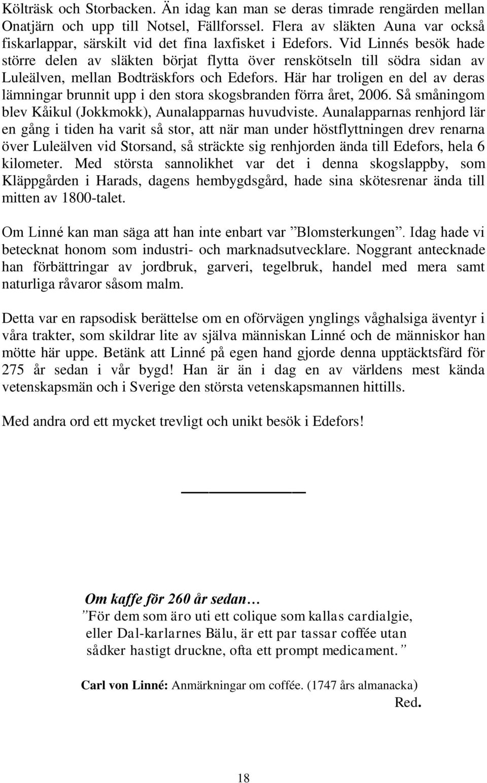 Vid Linnés besök hade större delen av släkten börjat flytta över renskötseln till södra sidan av Luleälven, mellan Bodträskfors och Edefors.
