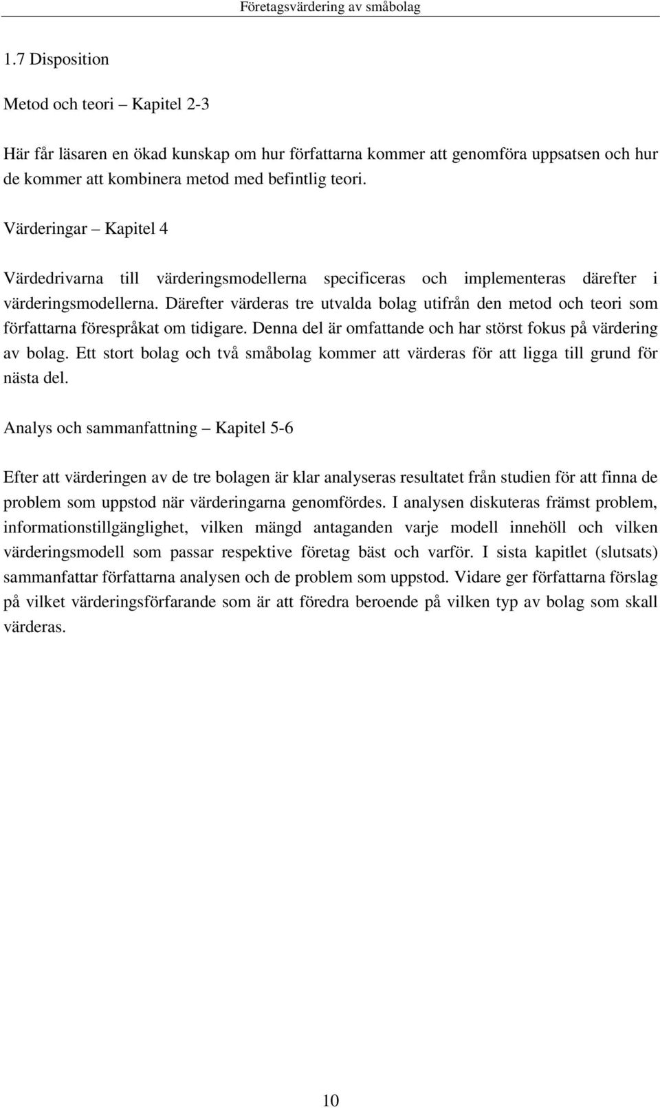 Därefter värderas tre utvalda bolag utifrån den metod och teori som författarna förespråkat om tidigare. Denna del är omfattande och har störst fokus på värdering av bolag.