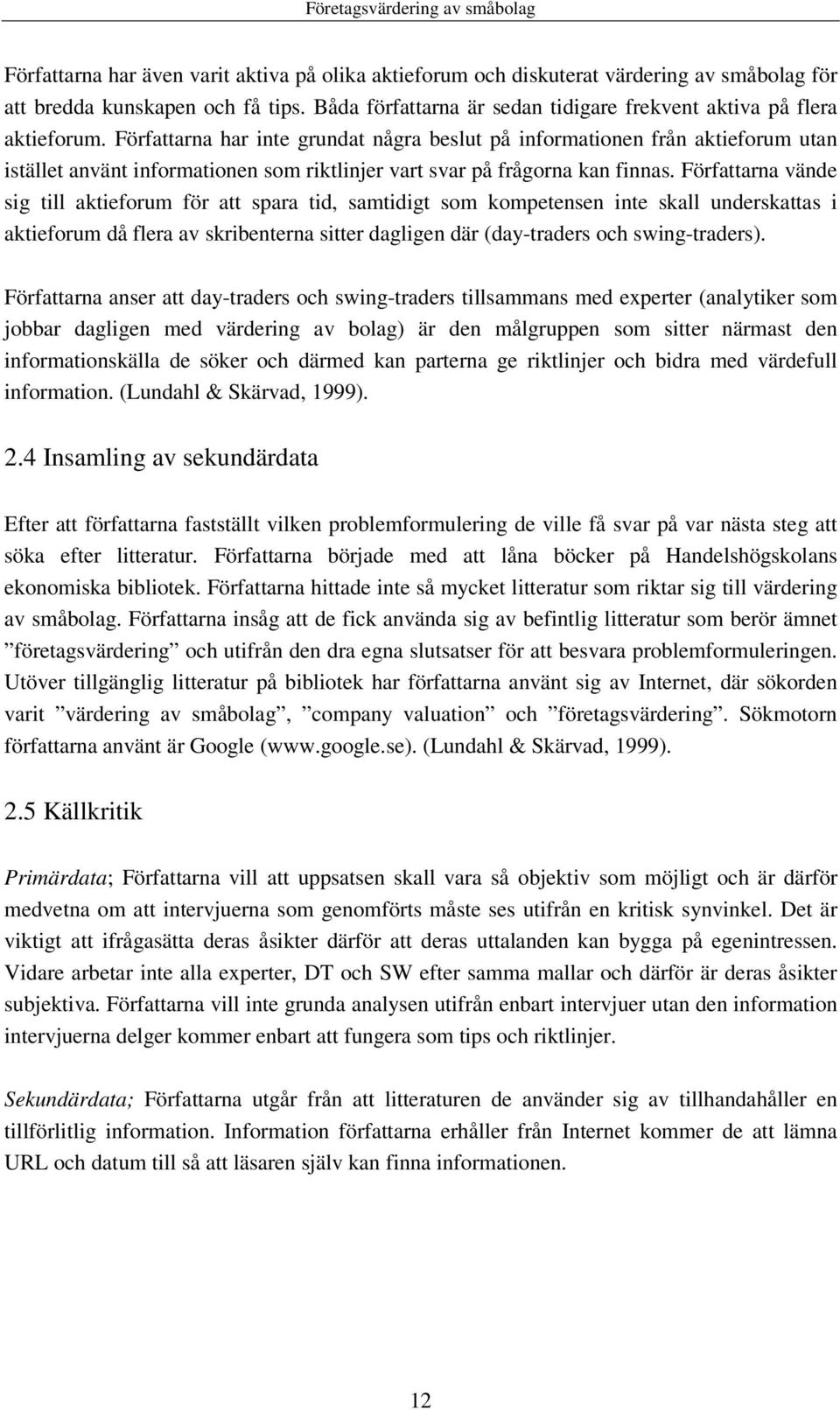 Författarna vände sig till aktieforum för att spara tid, samtidigt som kompetensen inte skall underskattas i aktieforum då flera av skribenterna sitter dagligen där (day-traders och swing-traders).