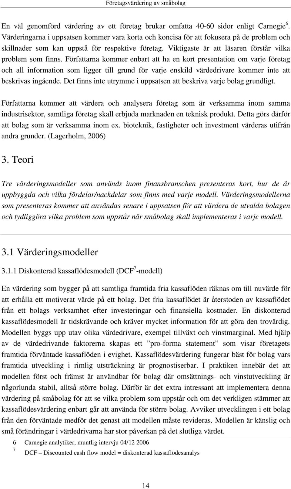 Författarna kommer enbart att ha en kort presentation om varje företag och all information som ligger till grund för varje enskild värdedrivare kommer inte att beskrivas ingående.