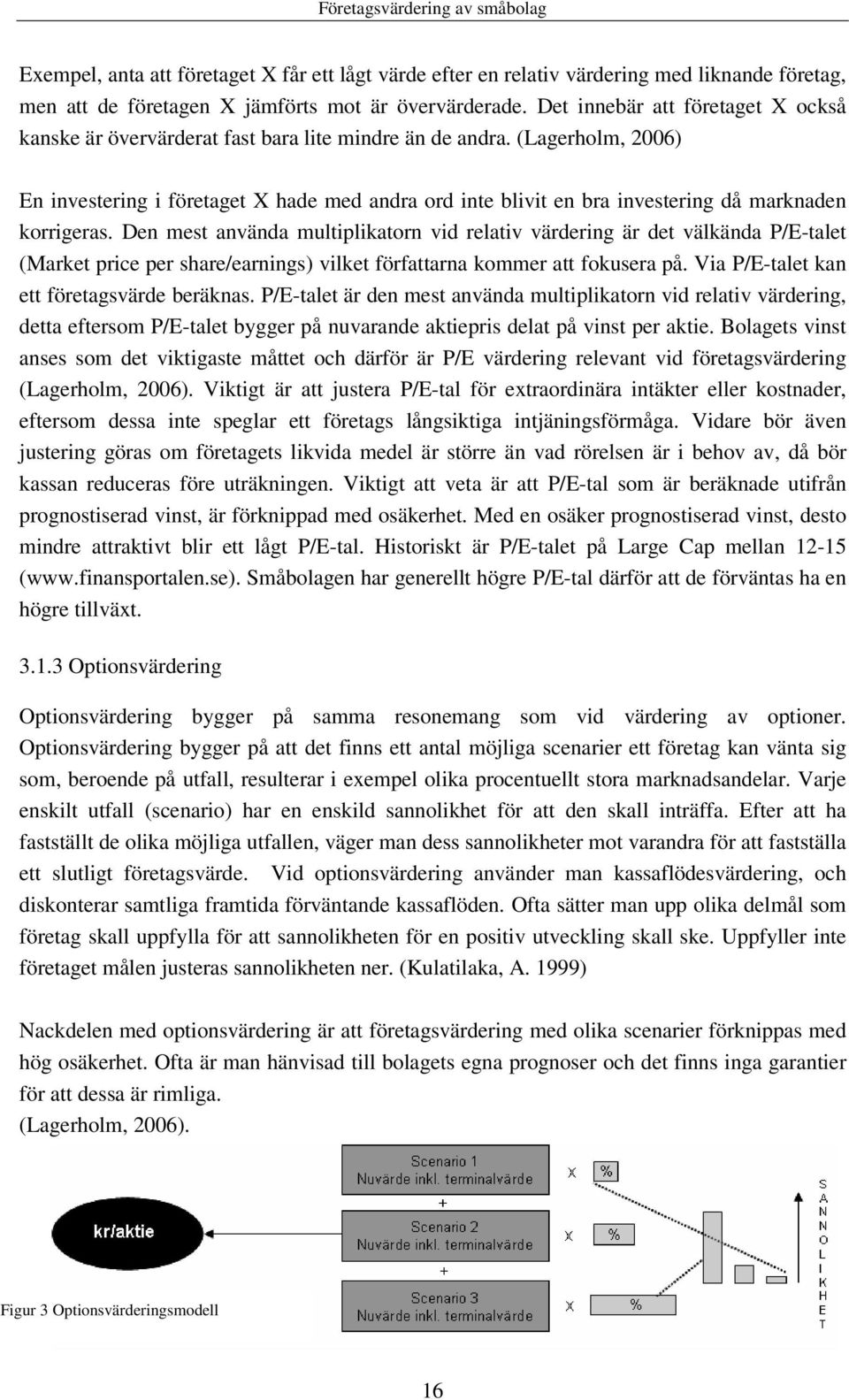 (Lagerholm, 2006) En investering i företaget X hade med andra ord inte blivit en bra investering då marknaden korrigeras.