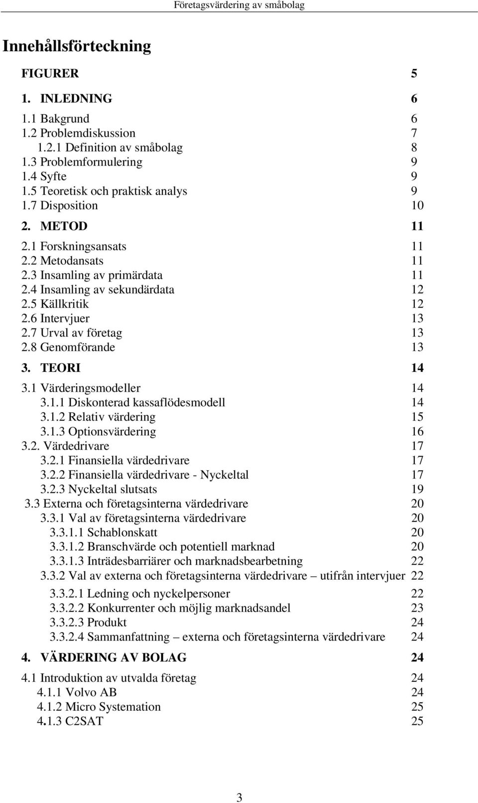 8 Genomförande 13 3. TEORI 14 3.1 Värderingsmodeller 14 3.1.1 Diskonterad kassaflödesmodell 14 3.1.2 Relativ värdering 15 3.1.3 Optionsvärdering 16 3.2. Värdedrivare 17 3.2.1 Finansiella värdedrivare 17 3.