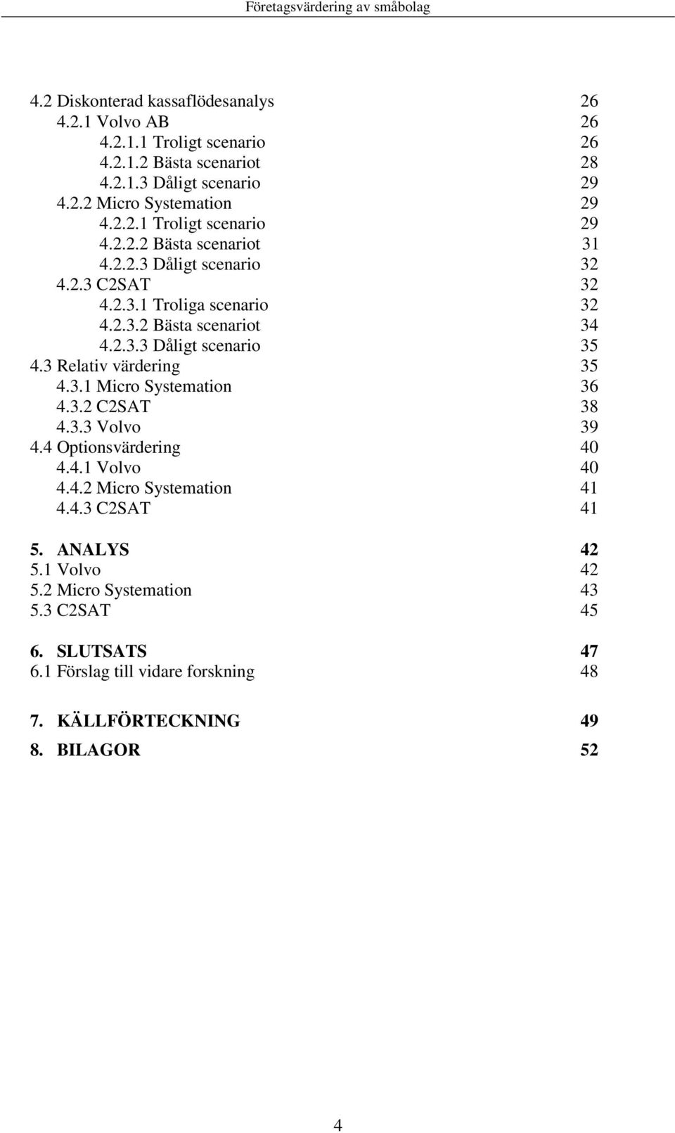 3 Relativ värdering 35 4.3.1 Micro Systemation 36 4.3.2 C2SAT 38 4.3.3 Volvo 39 4.4 Optionsvärdering 40 4.4.1 Volvo 40 4.4.2 Micro Systemation 41 4.4.3 C2SAT 41 5.