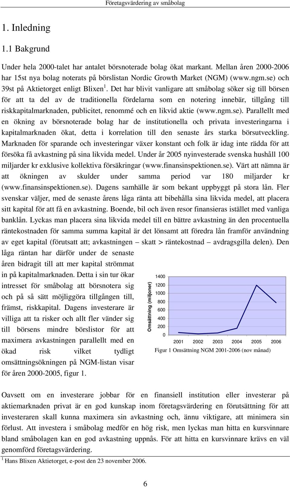 Det har blivit vanligare att småbolag söker sig till börsen för att ta del av de traditionella fördelarna som en notering innebär, tillgång till riskkapitalmarknaden, publicitet, renommé och en