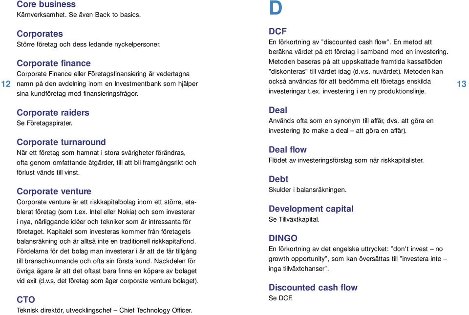 DCF En förkortning av discounted cash flow. En metod att beräkna värdet på ett företag i samband med en investering.