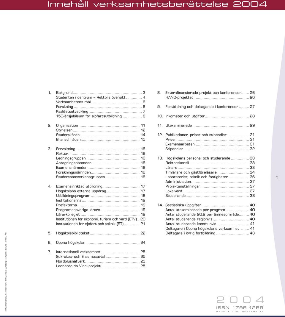 Sommarström FOTO: David Lundberg och Kjell Söderlund TRYCK: ÅTT 2. Organisation... 11 Styrelsen... 12 Studentkåren... 14 Branschråden... 15 3. Förvaltning... 16 Rektor... 16 Ledningsgruppen.