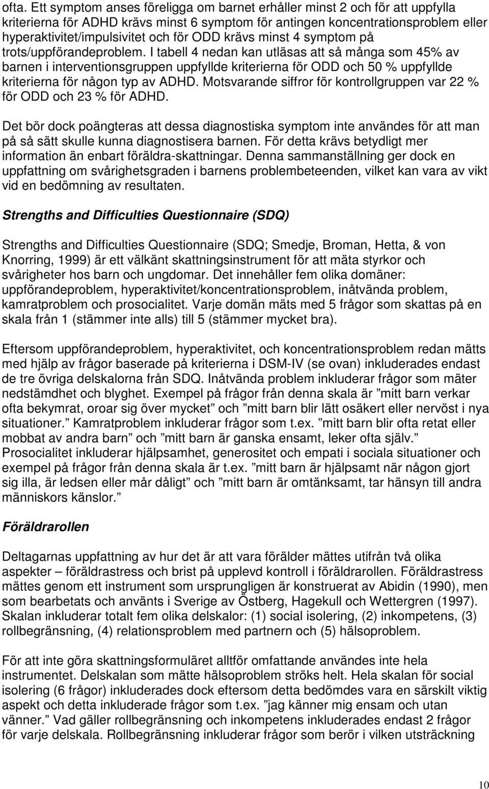 I tabell 4 nedan kan utläsas att så många som 45% av barnen i interventionsgruppen uppfyllde kriterierna för ODD och 50 % uppfyllde kriterierna för någon typ av ADHD.