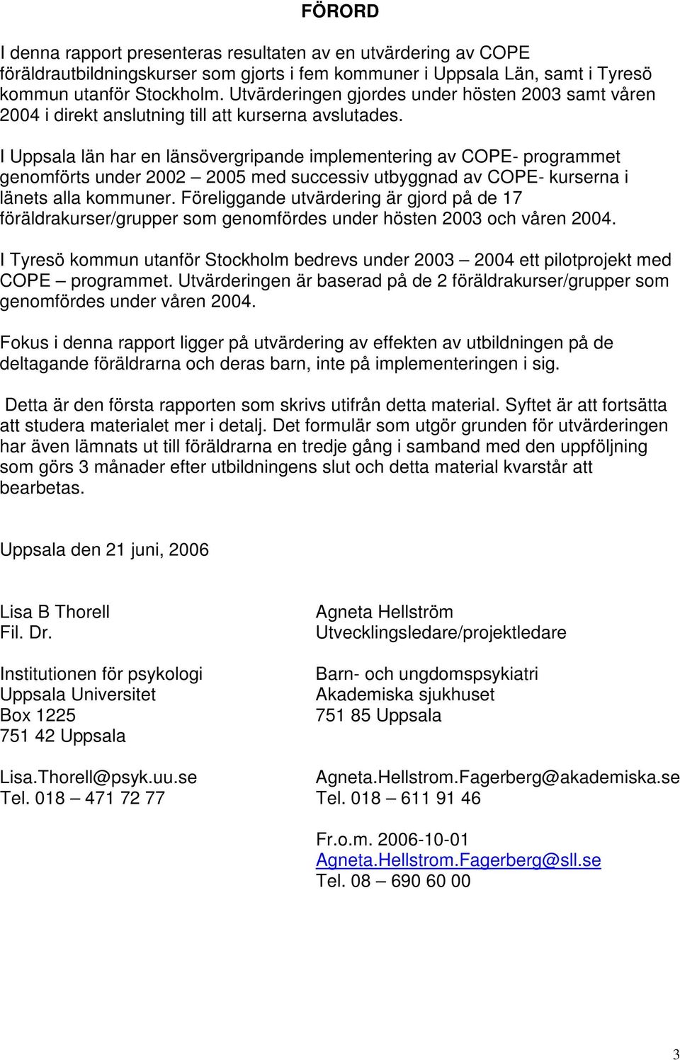 I Uppsala län har en länsövergripande implementering av COPE- programmet genomförts under 2002 2005 med successiv utbyggnad av COPE- kurserna i länets alla kommuner.