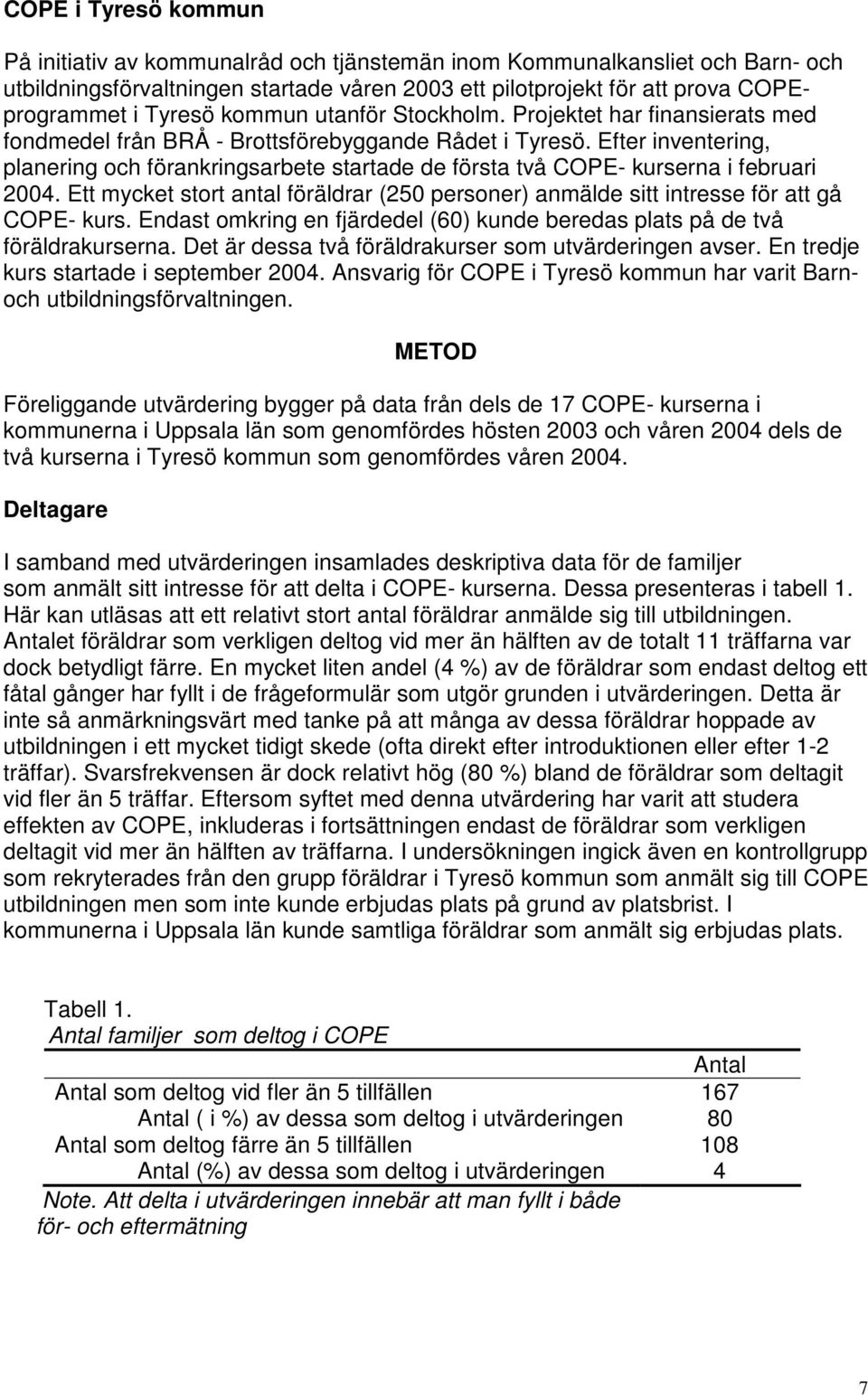 Efter inventering, planering och förankringsarbete startade de första två COPE- kurserna i februari 2004. Ett mycket stort antal föräldrar (250 personer) anmälde sitt intresse för att gå COPE- kurs.