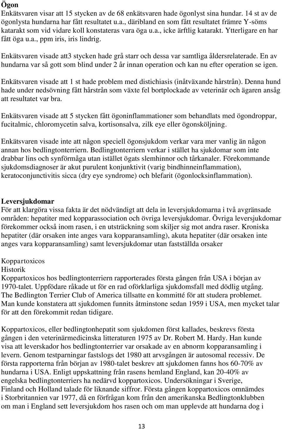 En av hundarna var så gott som blind under 2 år innan operation och kan nu efter operation se igen. Enkätsvaren visade att 1 st hade problem med distichiasis (inåtväxande hårstrån).