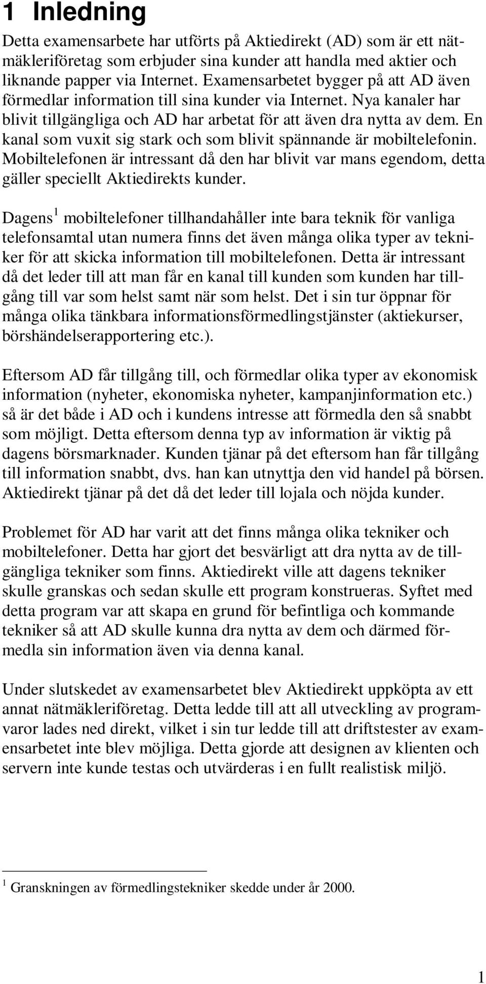 En kanal som vuxit sig stark och som blivit spännande är mobiltelefonin. Mobiltelefonen är intressant då den har blivit var mans egendom, detta gäller speciellt Aktiedirekts kunder.