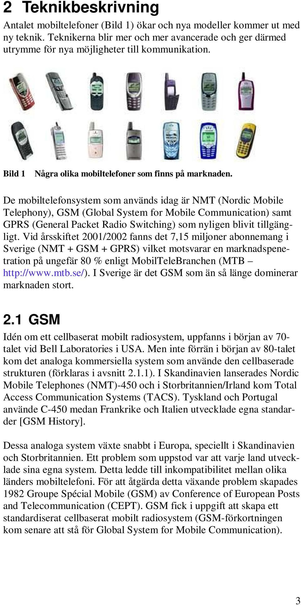 De mobiltelefonsystem som används idag är NMT (Nordic Mobile Telephony), GSM (Global System for Mobile Communication) samt GPRS (General Packet Radio Switching) som nyligen blivit tillgängligt.