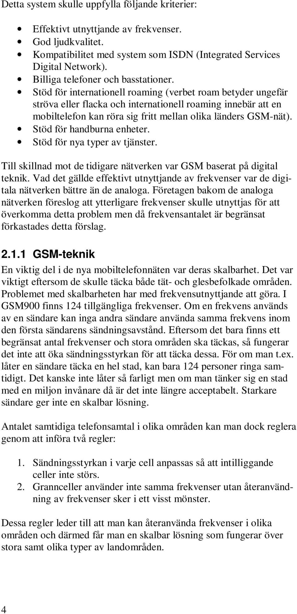 Stöd för internationell roaming (verbet roam betyder ungefär ströva eller flacka och internationell roaming innebär att en mobiltelefon kan röra sig fritt mellan olika länders GSM-nät).