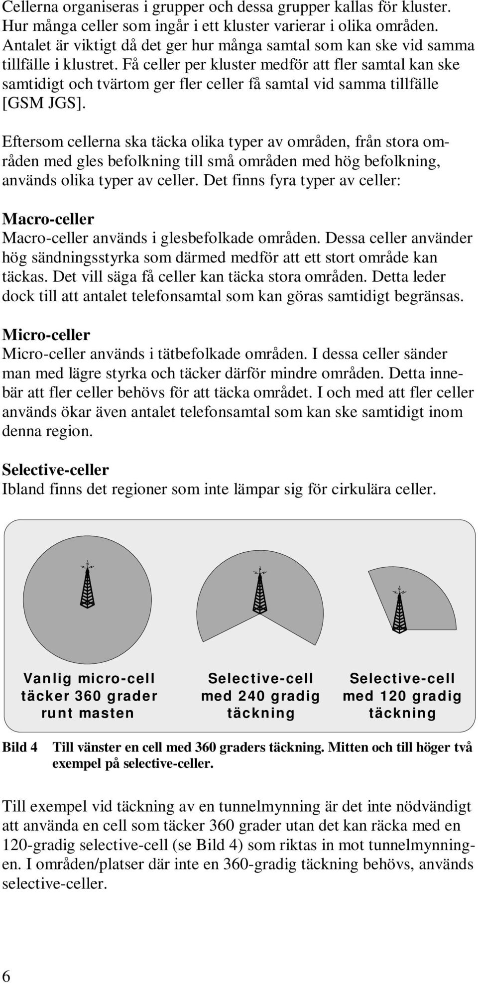 Få celler per kluster medför att fler samtal kan ske samtidigt och tvärtom ger fler celler få samtal vid samma tillfälle [GSM JGS].