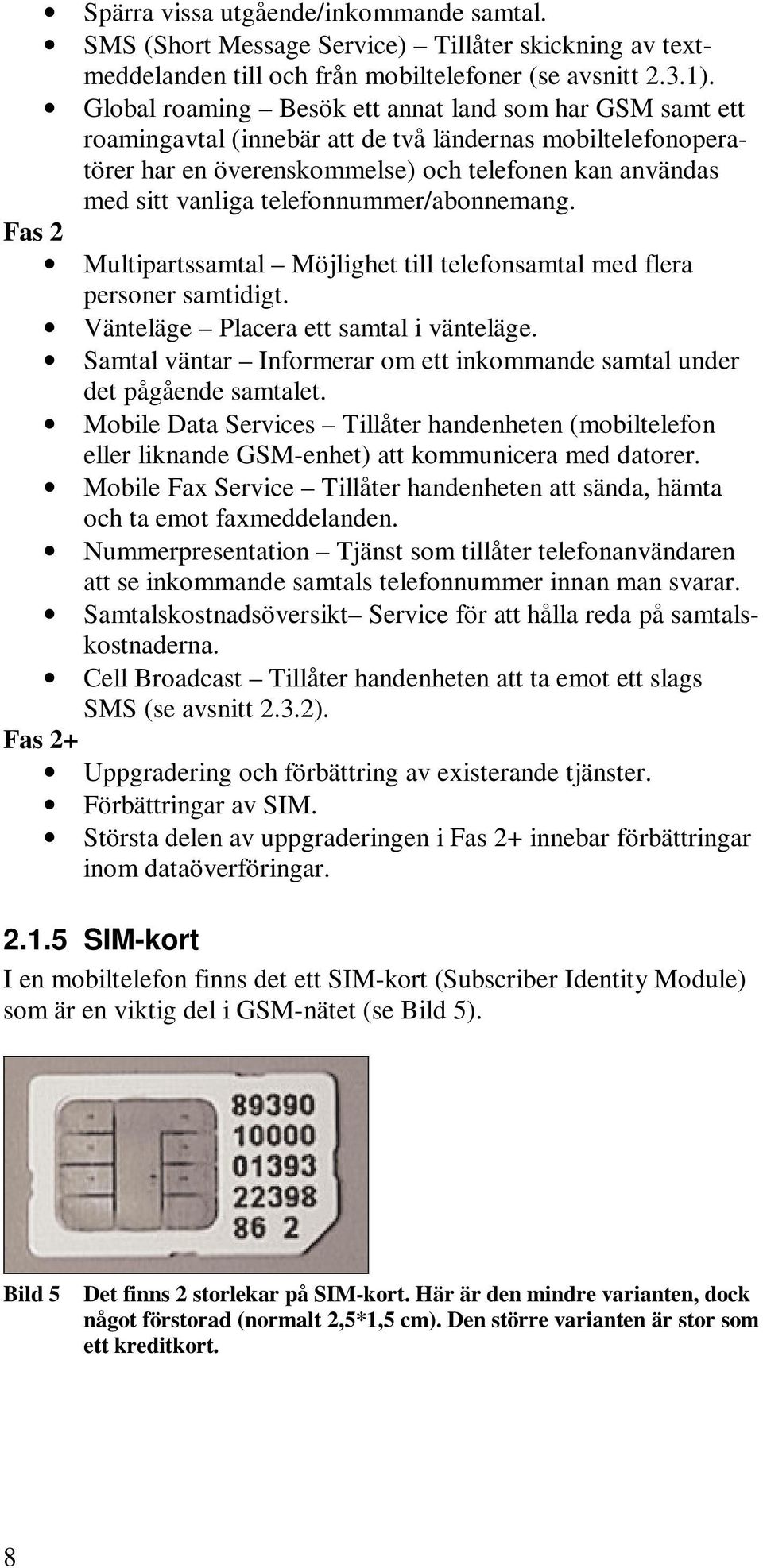 telefonnummer/abonnemang. Fas 2 Multipartssamtal Möjlighet till telefonsamtal med flera personer samtidigt. Vänteläge Placera ett samtal i vänteläge.