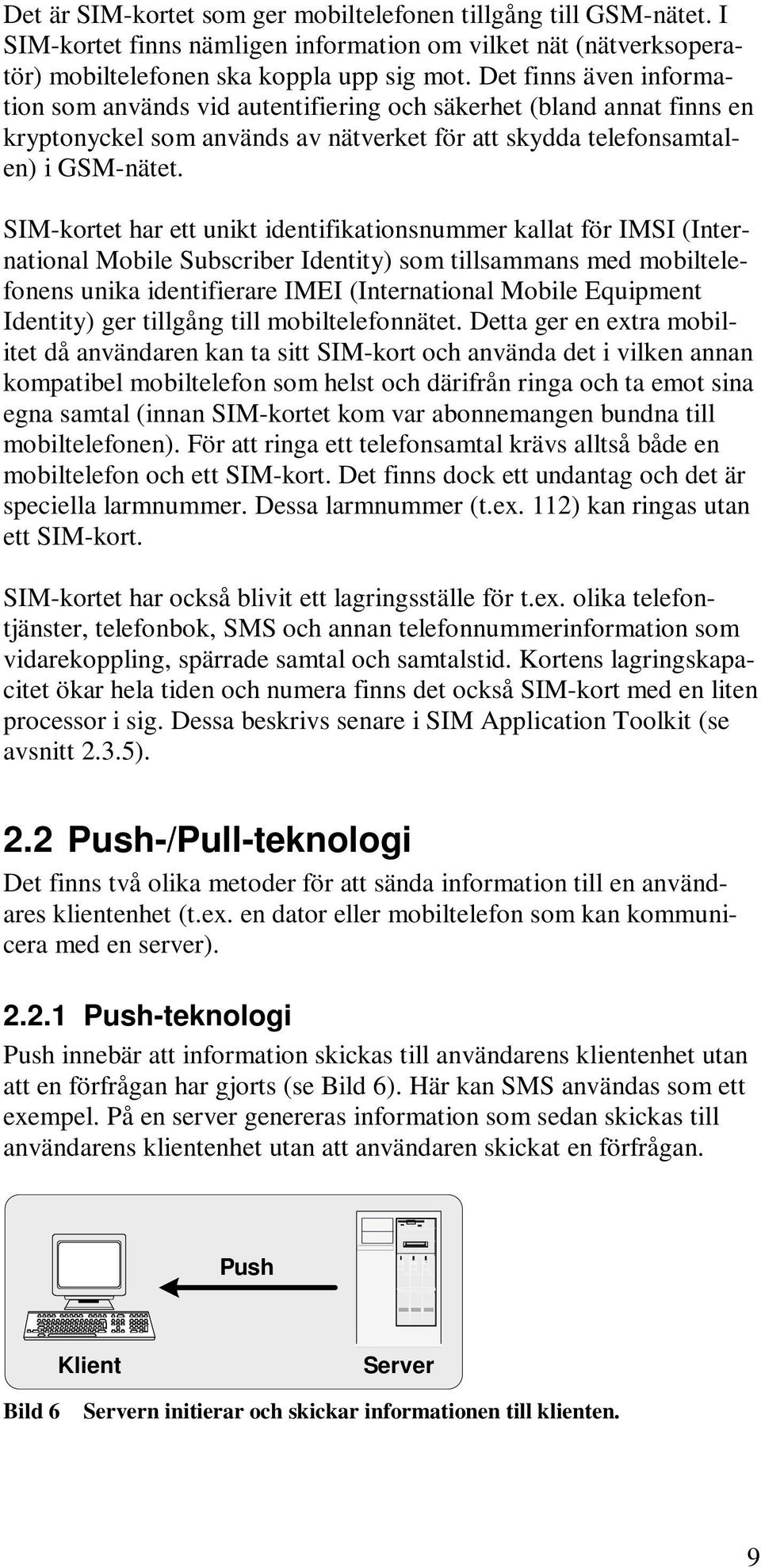 SIM-kortet har ett unikt identifikationsnummer kallat för IMSI (International Mobile Subscriber Identity) som tillsammans med mobiltelefonens unika identifierare IMEI (International Mobile Equipment