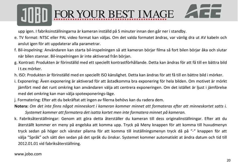 Bil-inspelningen är inte aktiverad från början. g. Kontrast: Produkten är förinställd med ett speciellt kontrastförhållande. Detta kan ändras för att få till en bättra bild i t.ex mörker. h.