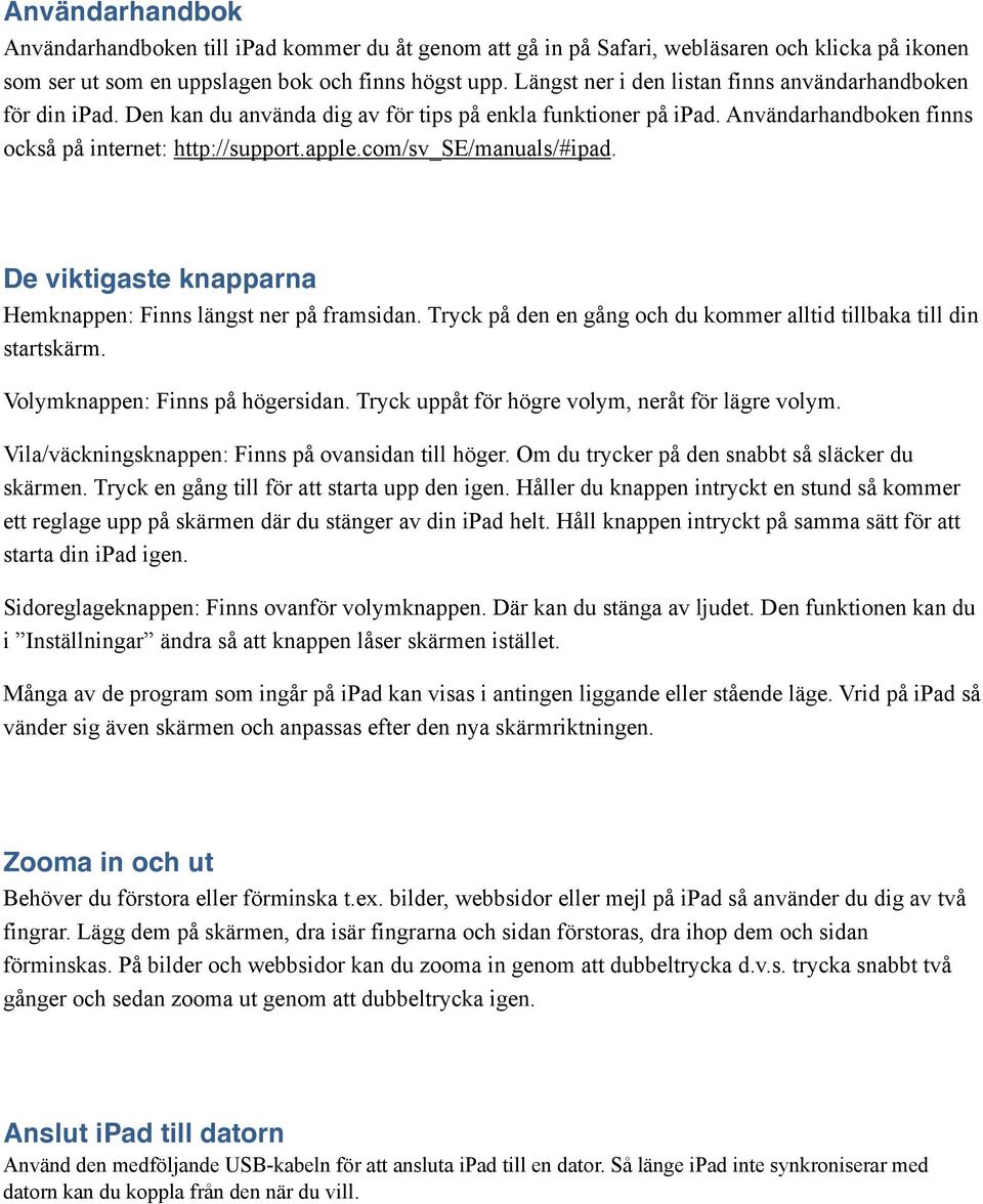 com/sv_se/manuals/#ipad. De viktigaste knapparna Hemknappen: Finns längst ner på framsidan. Tryck på den en gång och du kommer alltid tillbaka till din startskärm. Volymknappen: Finns på högersidan.