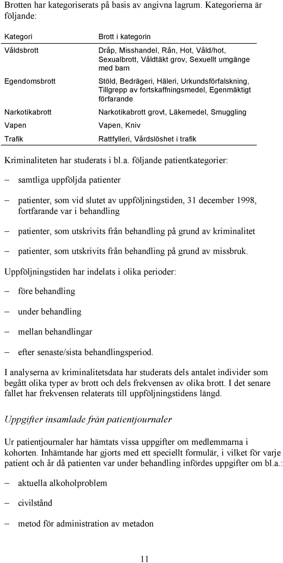 Stöld, Bedrägeri, Häleri, Urkundsförfalskning, Tillgrepp av fortskaffningsmedel, Egenmäktigt förfarande Narkotikabrott grovt, Läkemedel, Smuggling Vapen, Kniv Rattfylleri, Vårdslöshet i trafik