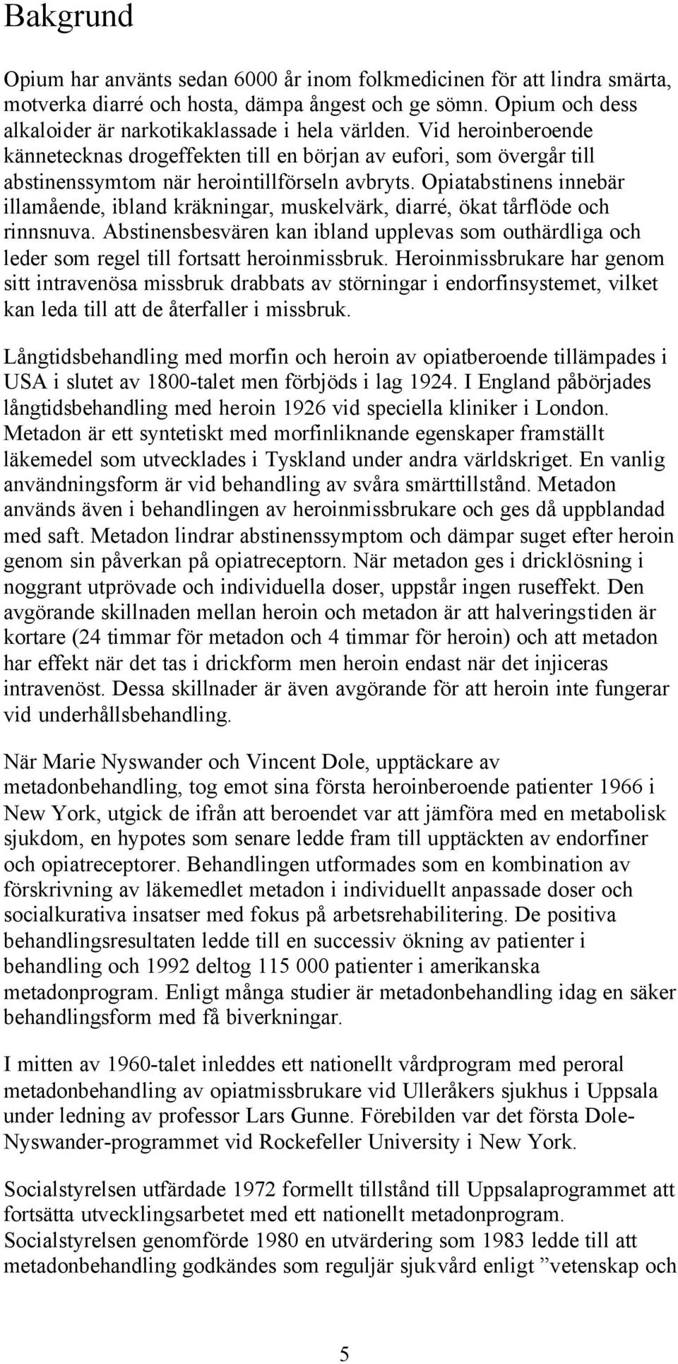 Opiatabstinens innebär illamående, ibland kräkningar, muskelvärk, diarré, ökat tårflöde och rinnsnuva.