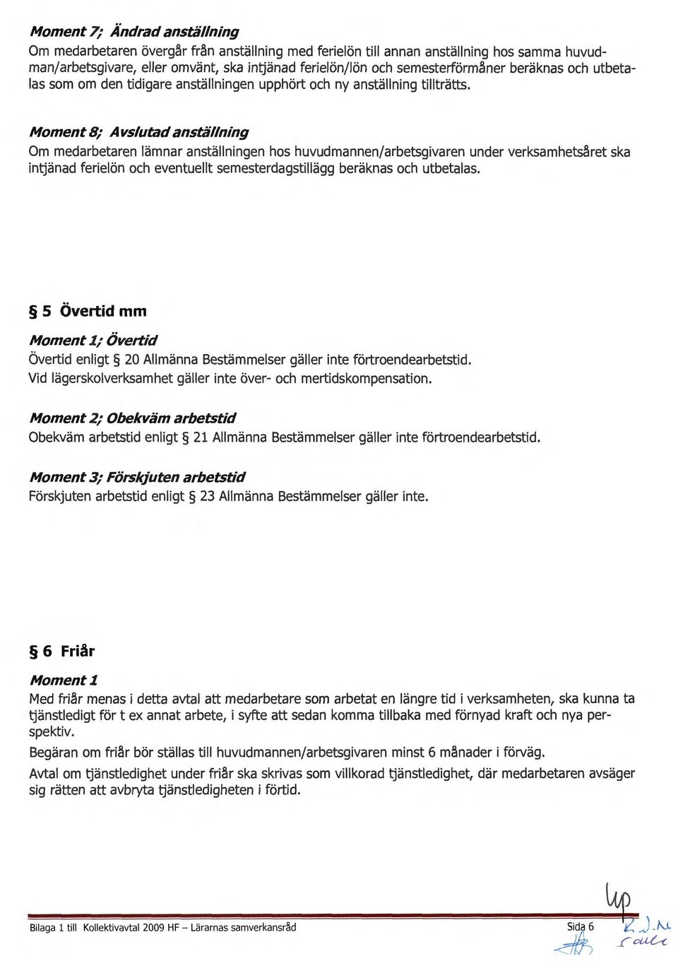 Moment 8; Avslutad anställning Om medarbetaren lämnar anställningen hos huvudmannen/arbetsgivaren under verksamhetsåret ska intjänad ferielön och eventuellt semesterdagstillägg beräknas och utbetalas.