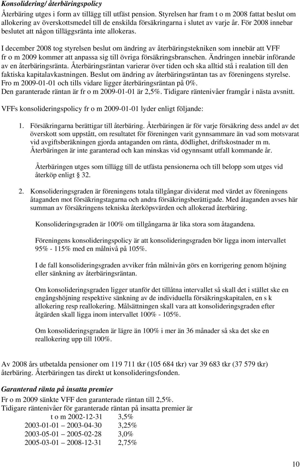 I december 2008 tog styrelsen beslut om ändring av återbäringstekniken som innebär att VFF fr o m 2009 kommer att anpassa sig till övriga försäkringsbranschen.