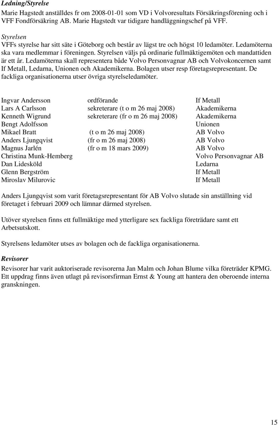 Styrelsen väljs på ordinarie fullmäktigemöten och mandattiden är ett år. Ledamöterna skall representera både Volvo Personvagnar AB och Volvokoncernen samt If Metall, Ledarna, Unionen och Akademikerna.