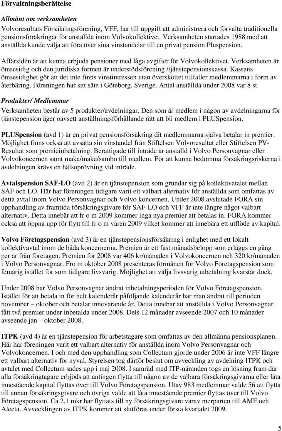 Affärsidén är att kunna erbjuda pensioner med låga avgifter för Volvokollektivet. Verksamheten är ömsesidig och den juridiska formen är understödsförening /tjänstepensionskassa.