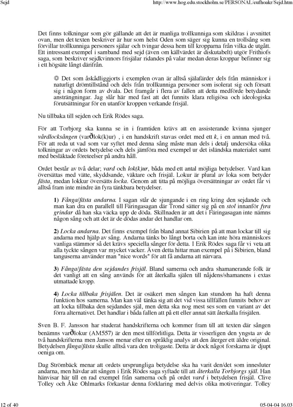 Ett intressant exempel i samband med sejd (även om källvärdet är diskutabelt) utgör Frithiofs saga, som beskriver sejdkvinnors frisjälar ridandes på valar medan deras kroppar befinner sig i ett