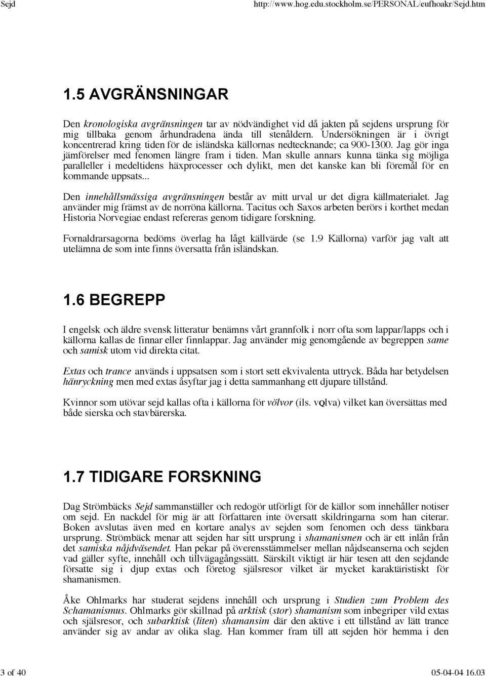 Man skulle annars kunna tänka sig möjliga paralleller i medeltidens häxprocesser och dylikt, men det kanske kan bli föremål för en kommande uppsats.