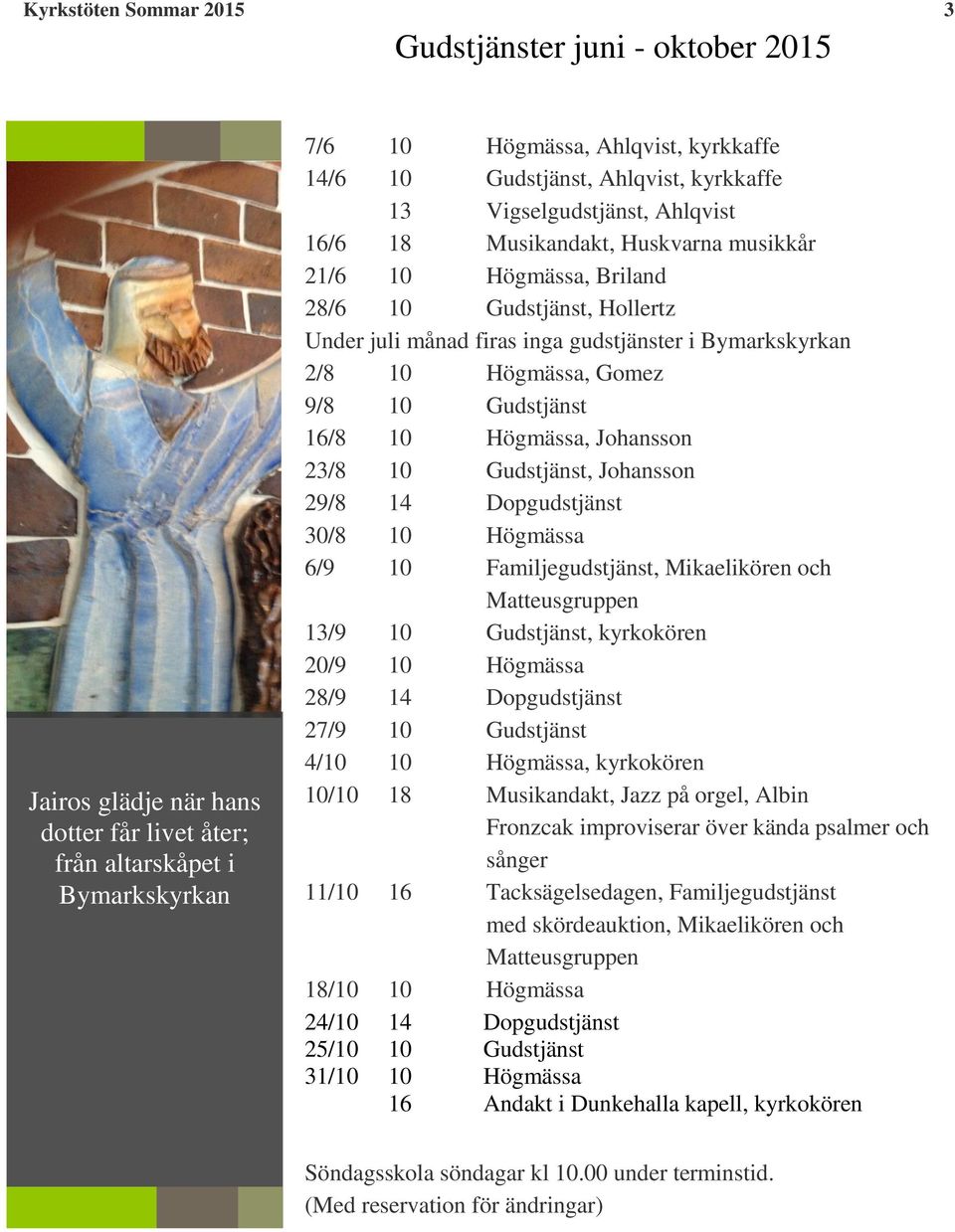 Bymarkskyrkan 2/8 10 Högmässa, Gomez 9/8 10 Gudstjänst 16/8 10 Högmässa, Johansson 23/8 10 Gudstjänst, Johansson 29/8 14 Dopgudstjänst 30/8 10 Högmässa 6/9 10 Familjegudstjänst, Mikaelikören och