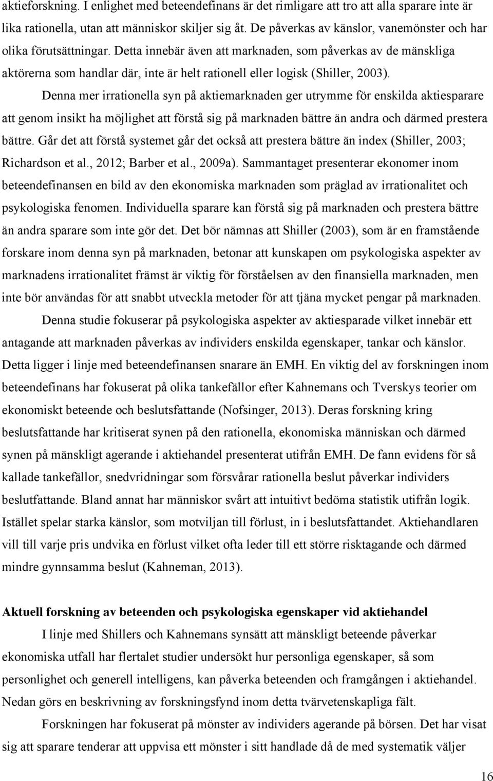 Detta innebär även att marknaden, som påverkas av de mänskliga aktörerna som handlar där, inte är helt rationell eller logisk (Shiller, 2003).