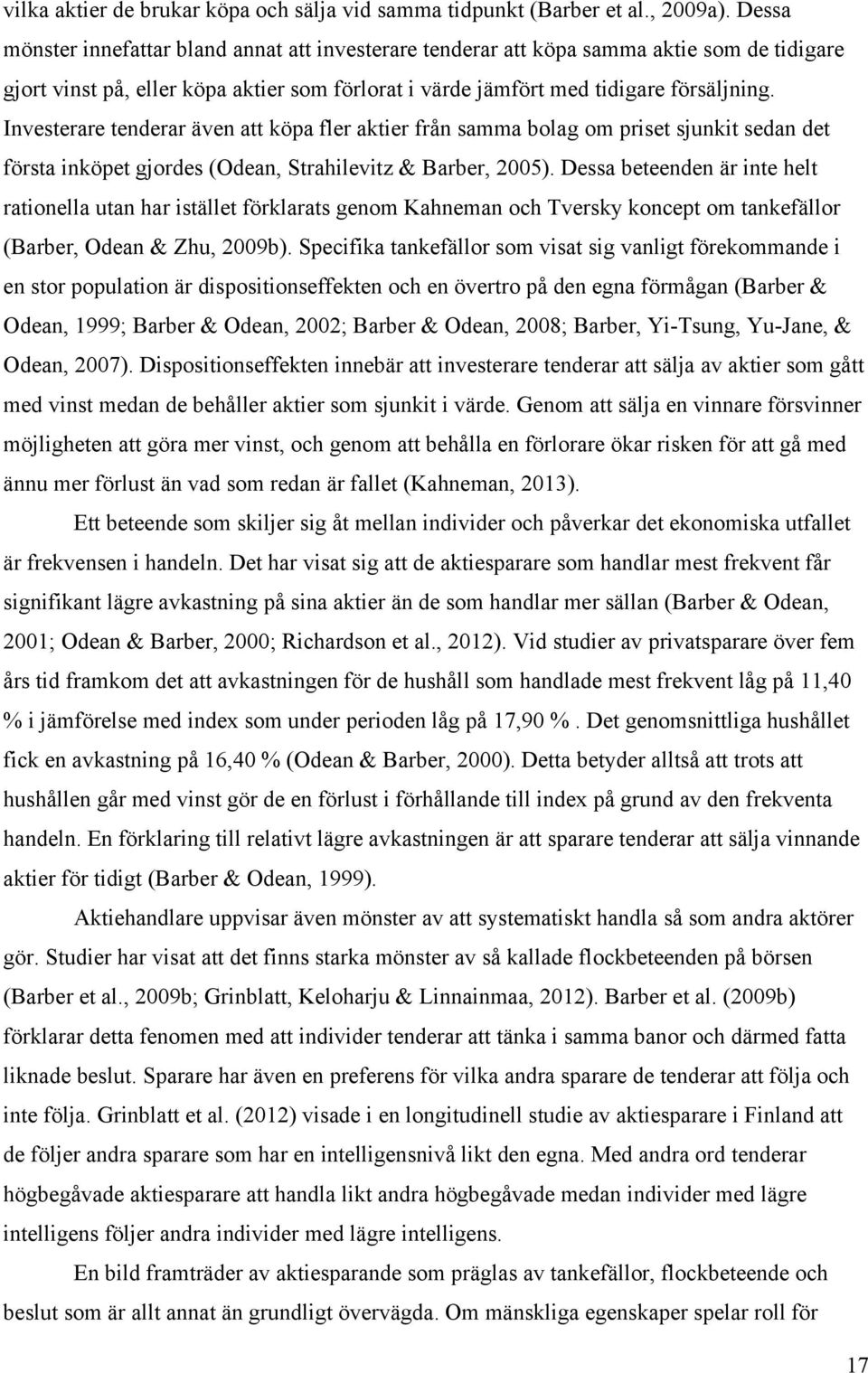 Investerare tenderar även att köpa fler aktier från samma bolag om priset sjunkit sedan det första inköpet gjordes (Odean, Strahilevitz & Barber, 2005).