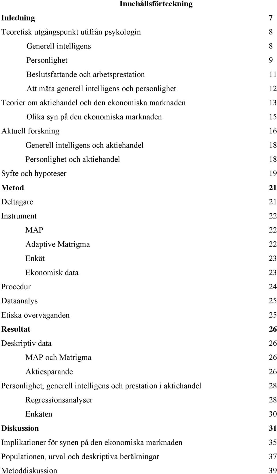 aktiehandel 18 Syfte och hypoteser 19 Metod 21 Deltagare 21 Instrument 22 MAP 22 Adaptive Matrigma 22 Enkät 23 Ekonomisk data 23 Procedur 24 Dataanalys 25 Etiska överväganden 25 Resultat 26