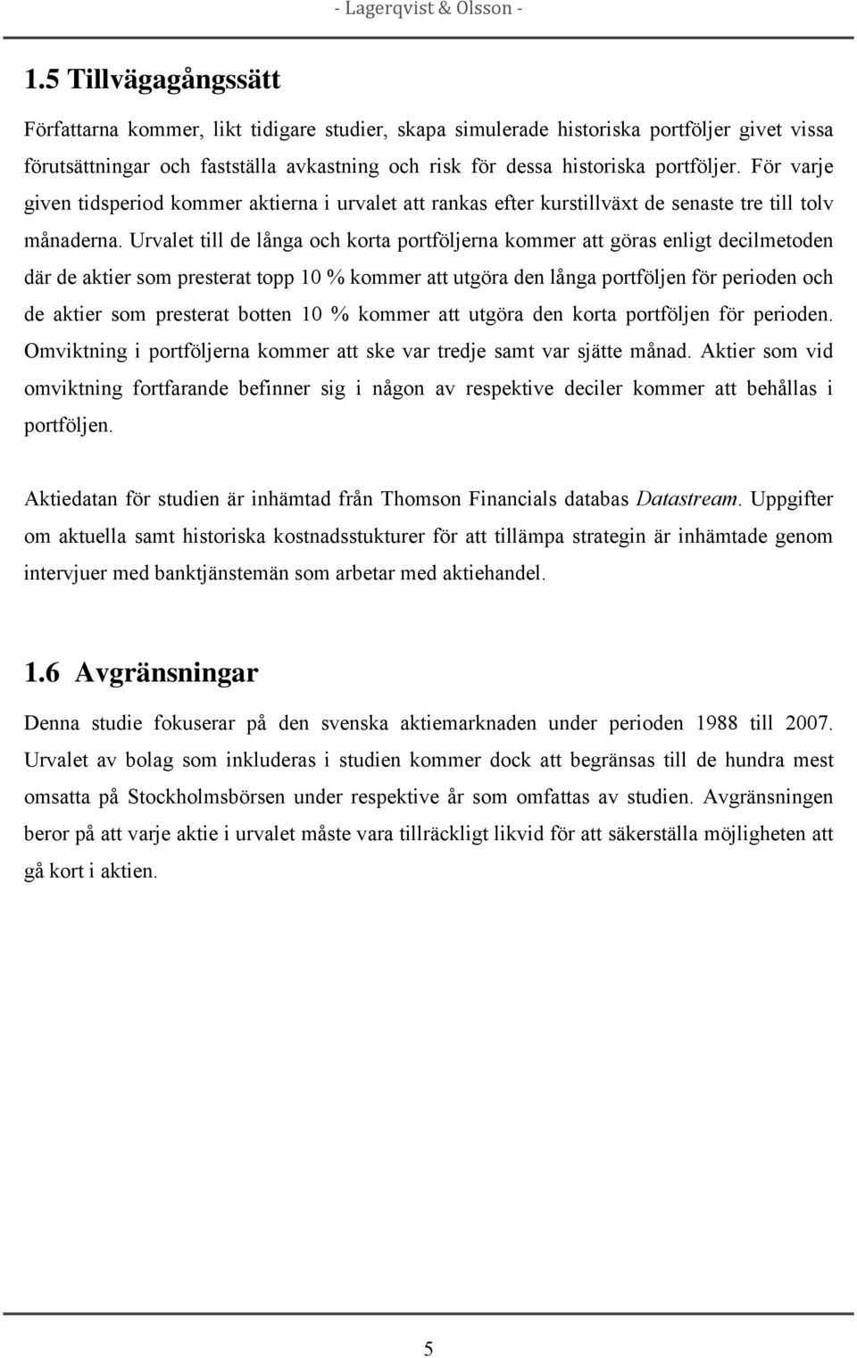 Urvalet till de långa och korta portföljerna kommer att göras enligt decilmetoden där de aktier som presterat topp 10 % kommer att utgöra den långa portföljen för perioden och de aktier som presterat